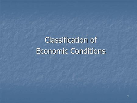 Classification of Economic Conditions 1. Prosperity Employment rate and demand for products and services are high. Recession Unemployment rate is increasing.