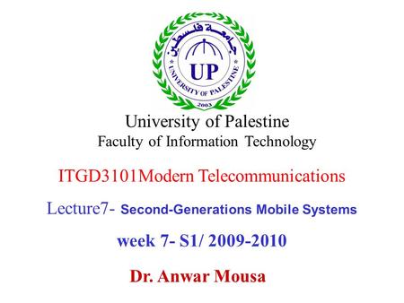 ITGD3101Modern Telecommunications Lecture7- Second-Generations Mobile Systems week 7- S1/ 2009-2010 Dr. Anwar Mousa University of Palestine Faculty of.