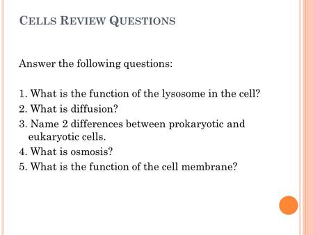C ELLS R EVIEW Q UESTIONS Answer the following questions: 1. What is the function of the lysosome in the cell? 2. What is diffusion? 3. Name 2 differences.