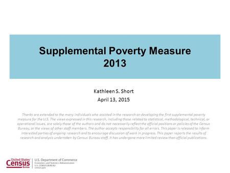 Supplemental Poverty Measure 2013 Kathleen S. Short April 13, 2015 Thanks are extended to the many individuals who assisted in the research on developing.