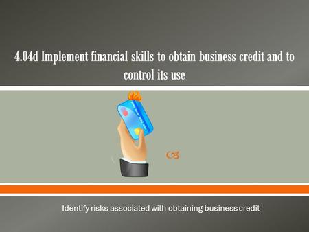  Identify risks associated with obtaining business credit.