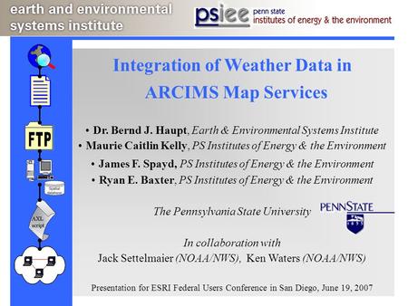 Integration of Weather Data in ARCIMS Map Services Dr. Bernd J. Haupt, Earth & Environmental Systems Institute Maurie Caitlin Kelly, PS Institutes of Energy.