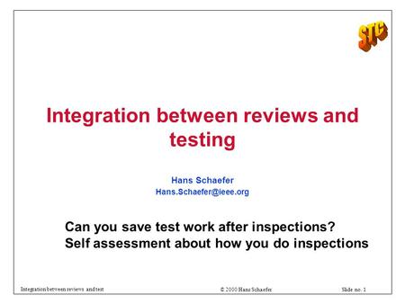 © 2000 Hans Schaefer Slide no. 1 Integration between reviews and test Can you save test work after inspections? Self assessment about how you do inspections.
