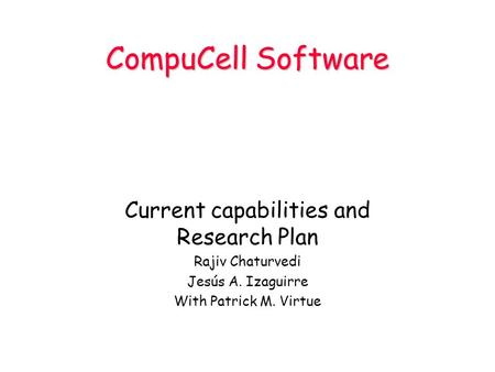 CompuCell Software Current capabilities and Research Plan Rajiv Chaturvedi Jesús A. Izaguirre With Patrick M. Virtue.