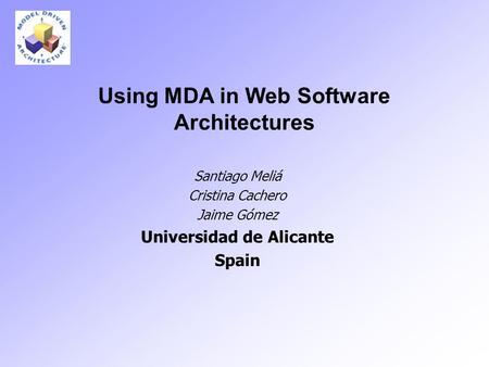 Using MDA in Web Software Architectures Santiago Meliá Cristina Cachero Jaime Gómez Universidad de Alicante Spain.