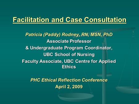 Facilitation and Case Consultation Patricia (Paddy) Rodney, RN, MSN, PhD Associate Professor & Undergraduate Program Coordinator, UBC School of Nursing.