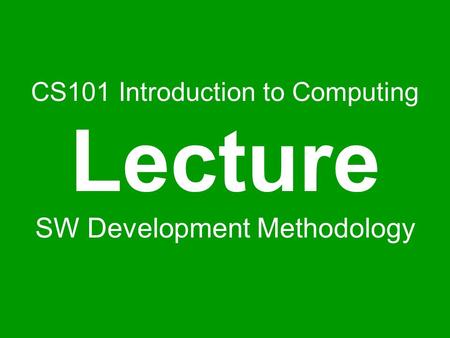 CS101 Introduction to Computing Lecture SW Development Methodology.