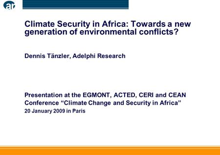 Climate Security in Africa: Towards a new generation of environmental conflicts? Dennis Tänzler, Adelphi Research Presentation at the EGMONT, ACTED, CERI.