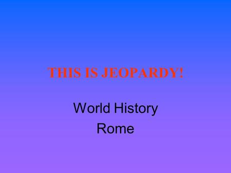 THIS IS JEOPARDY! World History Rome JEOPARDY! Section 6.1 Section 6.2 Section 6.3 Section 6.4 Section 6.5 PeoplePlaces $100 $200 $300 $400 $500.