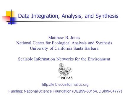 Data Integration, Analysis, and Synthesis Matthew B. Jones National Center for Ecological Analysis and Synthesis University of California Santa Barbara.