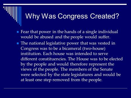 Why Was Congress Created? Fear that power in the hands of a single individual would be abused and the people would suffer. The national legislative power.