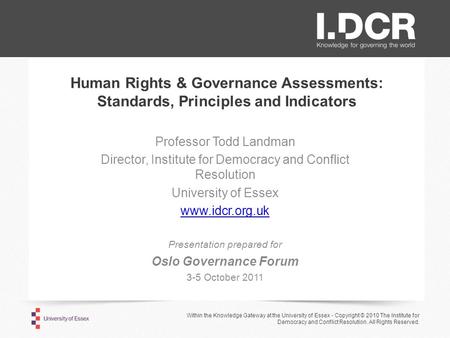 Human Rights & Governance Assessments: Standards, Principles and Indicators Professor Todd Landman Director, Institute for Democracy and Conflict Resolution.