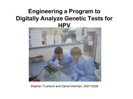 Engineering a Program to Digitally Analyze Genetic Tests for HPV Stephen Trusheim and Daniel Mokhtari, 2007-2008.