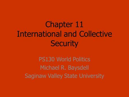 Chapter 11 International and Collective Security PS130 World Politics Michael R. Baysdell Saginaw Valley State University.