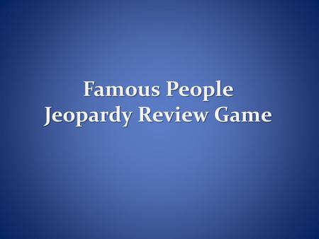Famous People Jeopardy Review Game. Famous Foods Character Counts Faces and Places I’m Fighting for You! Remember Me? Jobs for Justice 100 200 300 400.