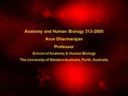 Anatomy and Human Biology 313-2005 Arun Dharmarajan Professor School of Anatomy & Human Biology The University of Western Australia, Perth, Australia.