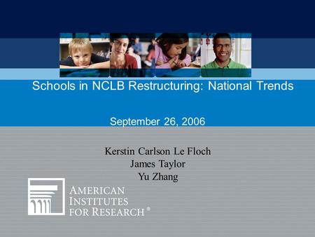 September 26, 2006 Schools in NCLB Restructuring: National Trends Kerstin Carlson Le Floch James Taylor Yu Zhang.