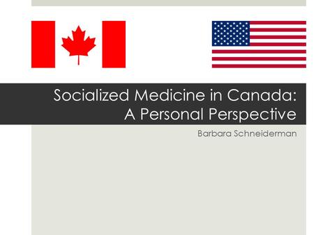 Socialized Medicine in Canada: A Personal Perspective Barbara Schneiderman.