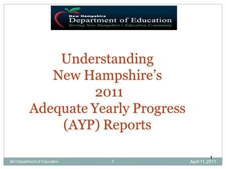 April 11,2011 NH Department of Education Understanding New Hampshire’s 2011 Adequate Yearly Progress (AYP) Reports 11 1.