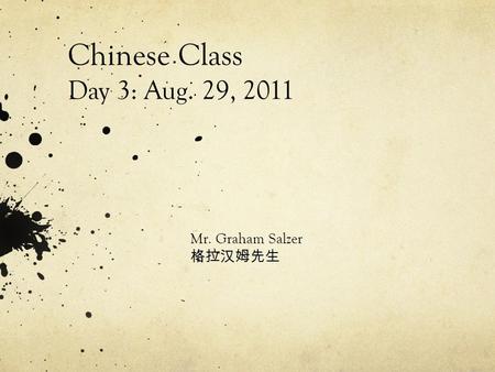 Chinese Class Day 3: Aug. 29, 2011 Mr. Graham Salzer 格拉汉姆先生.