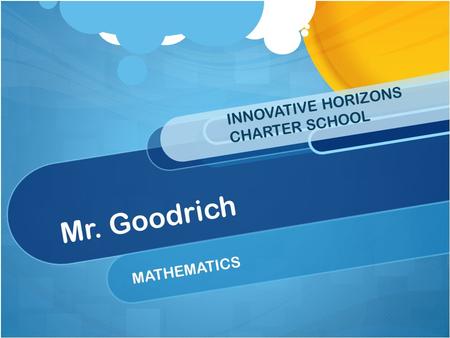 Mr. Goodrich MATHEMATICS INNOVATIVE HORIZONS CHARTER SCHOOL.