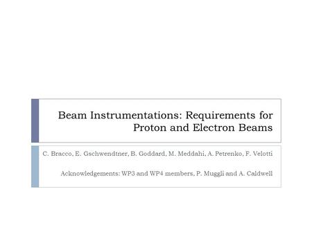 Beam Instrumentations: Requirements for Proton and Electron Beams C. Bracco, E. Gschwendtner, B. Goddard, M. Meddahi, A. Petrenko, F. Velotti Acknowledgements: