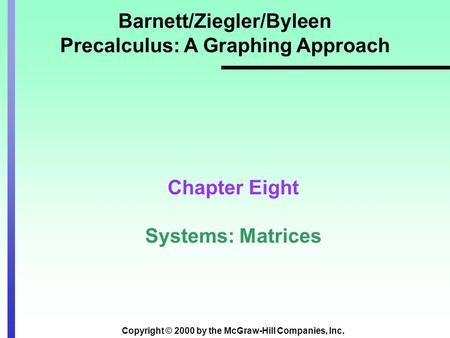 Copyright © 2000 by the McGraw-Hill Companies, Inc. Barnett/Ziegler/Byleen Precalculus: A Graphing Approach Chapter Eight Systems: Matrices.