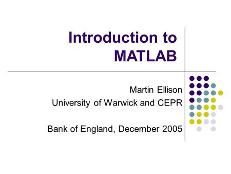 Martin Ellison University of Warwick and CEPR Bank of England, December 2005 Introduction to MATLAB.