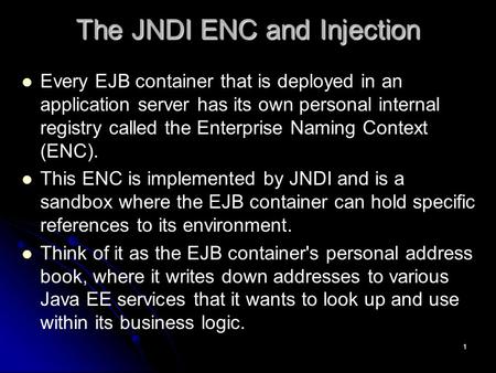 1 The JNDI ENC and Injection Every EJB container that is deployed in an application server has its own personal internal registry called the Enterprise.