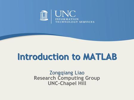 Introduction to MATLAB Zongqiang Liao Research Computing Group UNC-Chapel Hill.