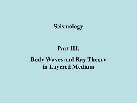 Seismology Part III: Body Waves and Ray Theory in Layered Medium.
