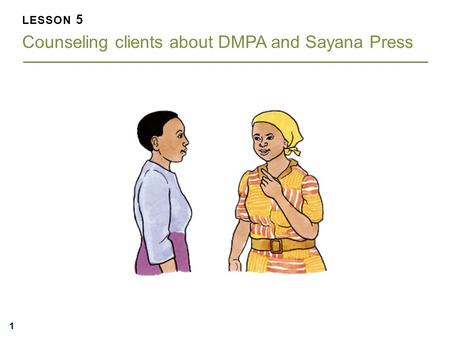 LESSON 5 Counseling clients about DMPA and Sayana Press
