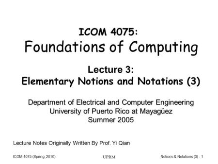 Notions & Notations (3) - 1ICOM 4075 (Spring, 2010) UPRM Department of Electrical and Computer Engineering University of Puerto Rico at Mayagüez Summer.