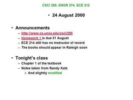 CSCI 255, ENGR 274, ECE 212 24 August 2000 Announcements –http://www.cs.unca.edu/csci/255http://www.cs.unca.edu/csci/255 –Homework 1 is due 31 AugustHomework.