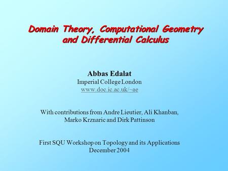 Domain Theory, Computational Geometry and Differential Calculus Abbas Edalat Imperial College London www.doc.ic.ac.uk/~ae With contributions from Andre.