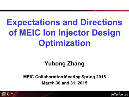 Expectations and Directions of MEIC Ion Injector Design Optimization Yuhong Zhang MEIC Collaboration Meeting Spring 2015 March 30 and 31, 2015.