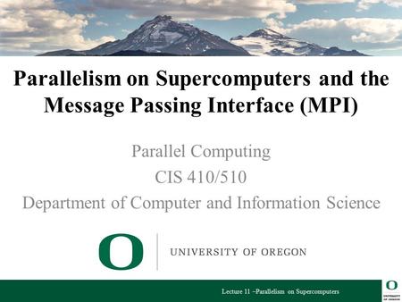 Lecture 11 –Parallelism on Supercomputers Parallelism on Supercomputers and the Message Passing Interface (MPI) Parallel Computing CIS 410/510 Department.