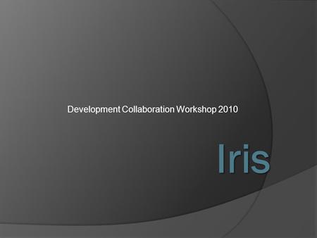Development Collaboration Workshop 2010 Iris.  Field needs an advanced set of integrated DSS tools Situational awareness beyond current capabilities.