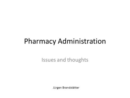 Pharmacy Administration Issues and thoughts Jürgen Brandstätter.