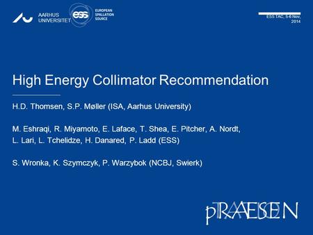 TATIONpRÆSEN ESS TAC, 5-6 Nov, 2014 AARHUS UNIVERSITET High Energy Collimator Recommendation H.D. Thomsen, S.P. Møller (ISA, Aarhus University) M. Eshraqi,