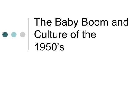 The Baby Boom and Culture of the 1950’s. The Affluent Society Unprecedented economic prosperity. Defense spending Little competition as a major supplier.
