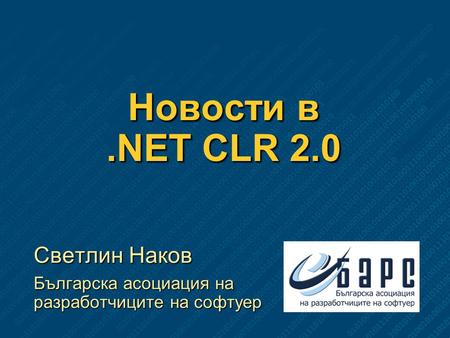 Новости в.NET CLR 2.0 Светлин Наков Българска асоциация на разработчиците на софтуер.