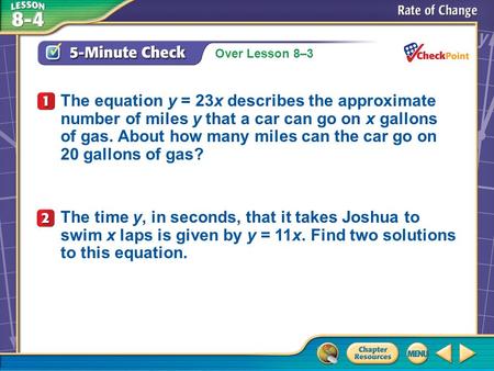 Over Lesson 8–3 A.A B.B C.C D.D 5-Minute Check 1 The equation y = 23x describes the approximate number of miles y that a car can go on x gallons of gas.