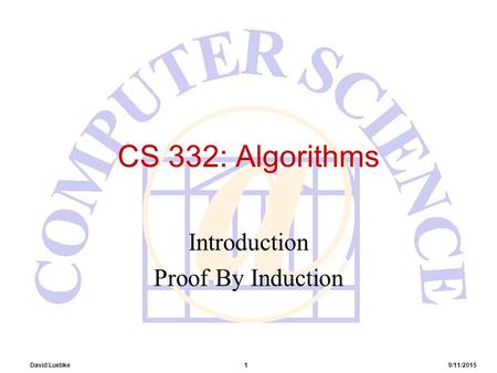David Luebke 1 9/11/2015 CS 332: Algorithms Introduction Proof By Induction.