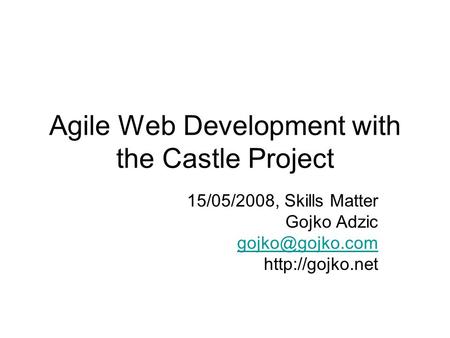 Agile Web Development with the Castle Project 15/05/2008, Skills Matter Gojko Adzic