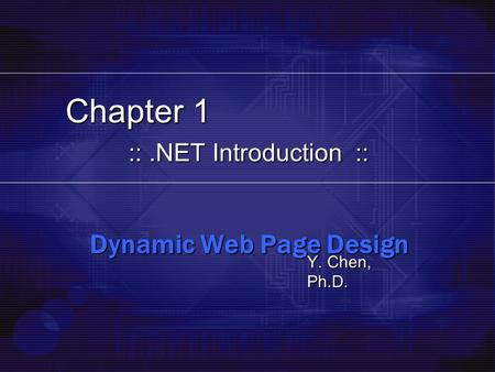 Chapter 1 Dynamic Web Page Design Y. Chen, Ph.D. ::.NET Introduction ::