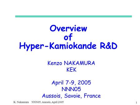K. Nakamura NNN05, Aussois, April 2005 1 Overview of Hyper-Kamiokande R&D Kenzo NAKAMURA KEK April 7-9, 2005 NNN05 Aussois, Savoie, France.