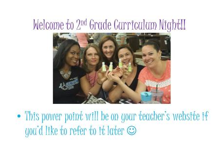 Welcome to 2 nd Grade Curriculum Night!! This power point will be on your teacher’s website if you’d like to refer to it later.