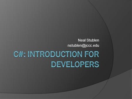 Neal Stublen Class Objectives  Develop an understanding of the.NET Framework  Gain proficiency using Visual Studio  Begin learning.