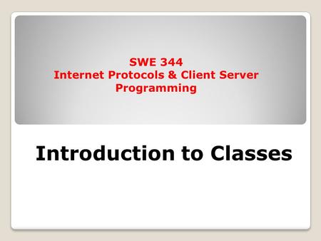 Introduction to Classes SWE 344 Internet Protocols & Client Server Programming.